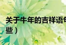 關(guān)于牛年的吉祥語(yǔ)句（關(guān)于牛年的吉祥語(yǔ)有哪些）