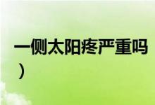 一側(cè)太陽疼嚴(yán)重嗎（一側(cè)太陽疼是怎么引起的）
