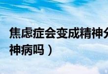 焦慮癥會變成精神分裂癥么（焦慮癥會變成精神病嗎）