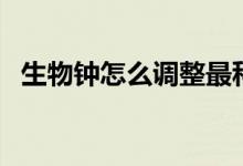生物鐘怎么調(diào)整最科學（生物鐘怎么調(diào)整）