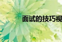 面試的技巧視頻（面試的技巧）