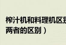 榨汁機和料理機區(qū)別是什么（榨汁機和料理機兩者的區(qū)別）
