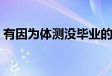 有因?yàn)轶w測(cè)沒(méi)畢業(yè)的嗎（體測(cè)不過(guò)關(guān)怎么辦）