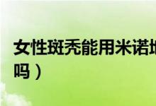 女性斑禿能用米諾地爾酊嗎（女性斑禿能自愈嗎）