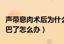 聲帶息肉術(shù)后為什么還啞（聲帶息肉手術(shù)后啞巴了怎么辦）