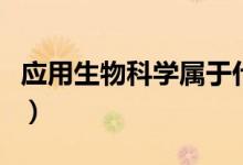 應(yīng)用生物科學屬于什么大類（就業(yè)方向有哪些）