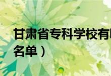甘肅省?？茖W(xué)校有哪些（2022最新高職院校名單）