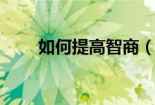 如何提高智商（怎么能夠提高智商）