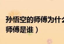 孫悟空的師傅為什么不讓提他名字（孫悟空的師傅是誰）
