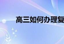 高三如何辦理復(fù)讀（需要什么手續(xù)）