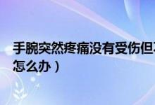 手腕突然疼痛沒有受傷但不動(dòng)不痛（手腕突然疼痛沒有受傷怎么辦）