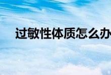 過敏性體質怎么辦（如何改善過敏體質）