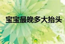 寶寶最晚多大抬頭（寶寶最晚多大會(huì)說話）