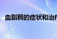 血脂稠的癥狀和治療方法（血脂稠的癥狀）