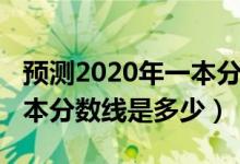 預測2020年一本分數(shù)線多少（預測2022年一本分數(shù)線是多少）