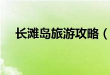 長灘島旅游攻略（長灘島旅游推薦攻略）