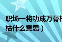 職場(chǎng)一將功成萬骨枯什么意思（一將功成萬骨枯什么意思）