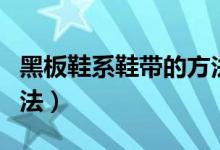 黑板鞋系鞋帶的方法（黑板鞋系鞋帶有什么方法）