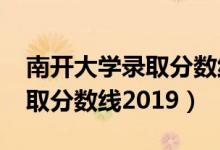 南開(kāi)大學(xué)錄取分?jǐn)?shù)線2019浙江（南開(kāi)大學(xué)錄取分?jǐn)?shù)線2019）