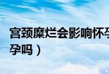 宮頸糜爛會(huì)影響懷孕率么（宮頸糜爛會(huì)影響懷孕嗎）