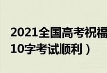 2021全國(guó)高考祝福語(yǔ)（2021高考祝福語(yǔ)簡(jiǎn)短10字考試順利）