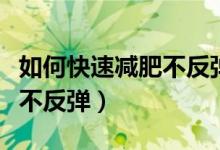 如何快速減肥不反彈（怎樣能夠快速減肥并且不反彈）