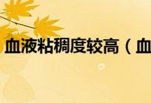血液粘稠度較高（血液黏稠度高是什么原因）