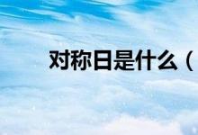對(duì)稱日是什么（對(duì)稱日是什么意思）