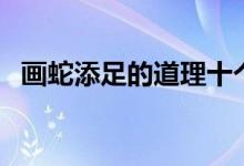 畫蛇添足的道理十個字（畫蛇添足的道理）