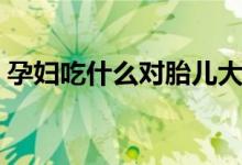 孕婦吃什么對胎兒大腦好（分別需要怎么吃）