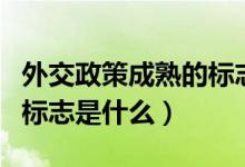 外交政策成熟的標(biāo)志是什么(外交政策成熟的標(biāo)志是什么)