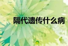 隔代遺傳什么?。ǜ舸z傳什么意思）