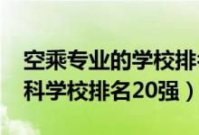 空乘專業(yè)的學校排名（2022空中乘務專業(yè)?？茖W校排名20強）