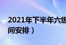 2021年下半年六級報名和考試時間（具體時間安排）