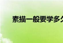 素描一般要學多久（多長時間能入門）