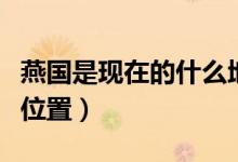 燕國是現在的什么地方（歷史上的燕國在哪個位置）