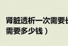 腎臟透析一次需要長(zhǎng)期透析嗎（腎臟透析一次需要多少錢(qián)）