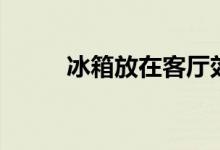 冰箱放在客廳效果圖（冰打一字）