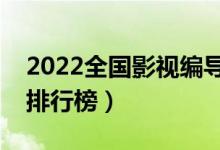 2022全國影視編導(dǎo)專業(yè)大學(xué)排名（?？茖W(xué)校排行榜）