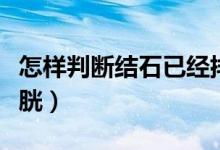 怎樣判斷結(jié)石已經(jīng)排出（怎樣判斷結(jié)石已進(jìn)膀胱）
