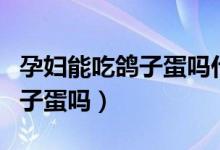 孕婦能吃鴿子蛋嗎什么時(shí)間吃好（孕婦能吃鴿子蛋嗎）