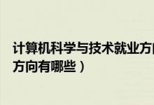 計算機科學與技術(shù)就業(yè)方向有哪些（計算機科學與技術(shù)就業(yè)方向有哪些）