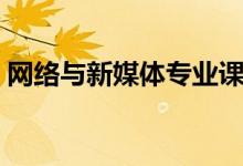 網(wǎng)絡(luò)與新媒體專業(yè)課程有哪些（主要學(xué)什么）