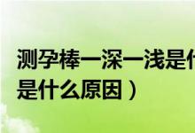 測(cè)孕棒一深一淺是什么原因（測(cè)孕棒一深一淺是什么原因）