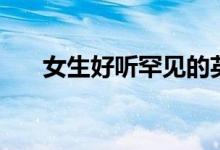 女生好聽罕見的英文名（冷門有氣質(zhì)）