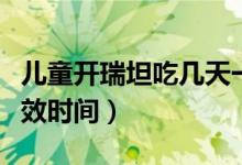 兒童開瑞坦吃幾天一個(gè)療程（兒童吃開瑞坦起效時(shí)間）