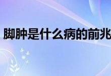 腳腫是什么病的前兆中老年（腳腫是什么?。?class=