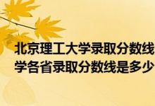 北京理工大學(xué)錄取分?jǐn)?shù)線2021是多少分（2021北京理工大學(xué)各省錄取分?jǐn)?shù)線是多少）
