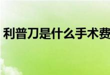 利普刀是什么手術費用（利普刀是什么手術）