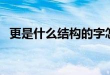 更是什么結(jié)構(gòu)的字怎么寫（更是什么結(jié)構(gòu)）